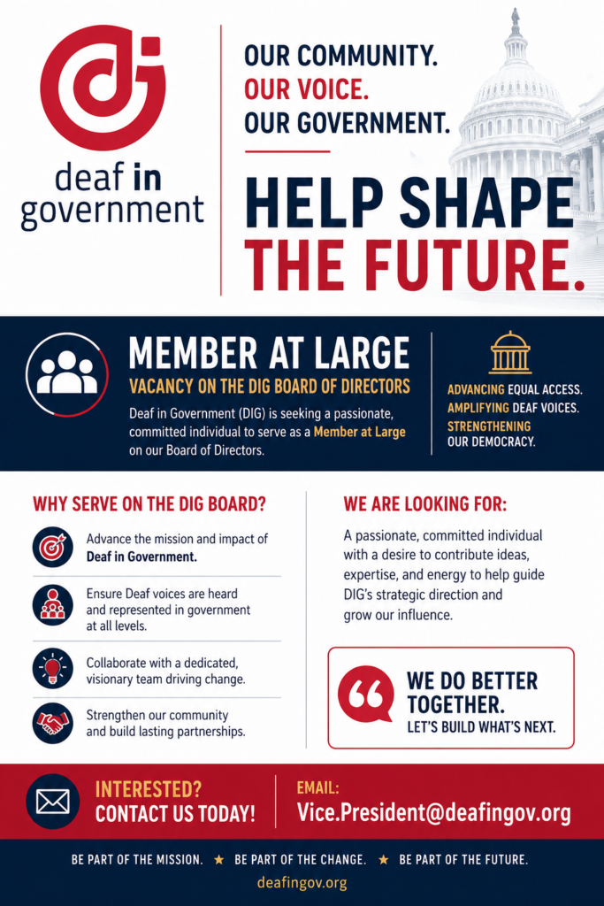 Recruitment flyer from Deaf in Government (DIG) announcing a vacancy for a Member at Large on its Board of Directors. The red, white, navy, and gold design features the DIG logo and a faded image of the U.S. Capitol. Headline: “Our Community. Our Voice. Our Government. Help Shape the Future.” DIG seeks a passionate, committed individual to contribute ideas, expertise, and energy, help guide the organization’s strategic direction, amplify Deaf voices in government, build partnerships, and strengthen the community. The flyer emphasizes, “We do better together. Let’s build what’s next.” Interested candidates should email Vice.President@deafingov.org. Website: deafingov.org.